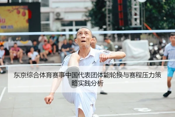 东京综合体育赛事中国代表团体能轮换与赛程压力策略实践分析